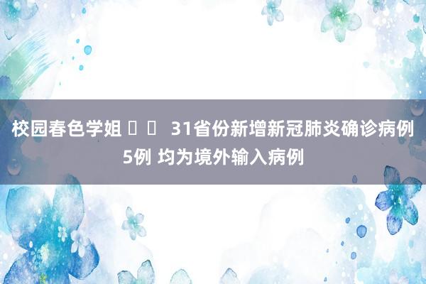 校园春色学姐 		 31省份新增新冠肺炎确诊病例5例 均为境外输入病例