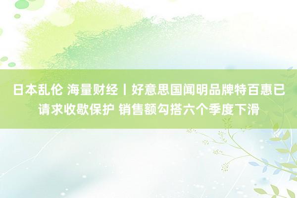 日本乱伦 海量财经丨好意思国闻明品牌特百惠已请求收歇保护 销售额勾搭六个季度下滑