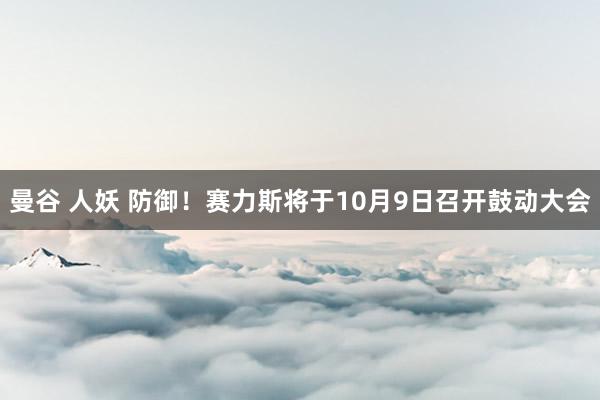 曼谷 人妖 防御！赛力斯将于10月9日召开鼓动大会