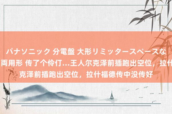 パナソニック 分電盤 大形リミッタースペースなし 露出・半埋込両用形 传了个伶仃...王人尔克泽前插跑出空位，拉什福德传中没传好