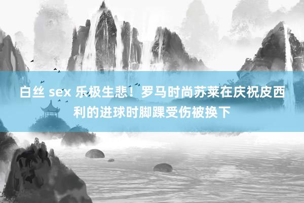 白丝 sex 乐极生悲！罗马时尚苏莱在庆祝皮西利的进球时脚踝受伤被换下