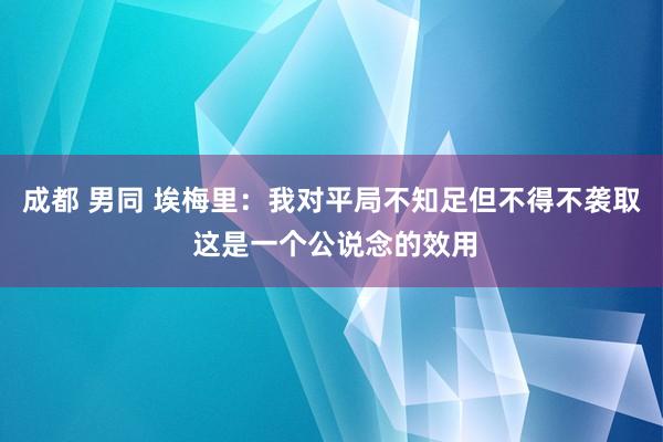 成都 男同 埃梅里：我对平局不知足但不得不袭取 这是一个公说念的效用