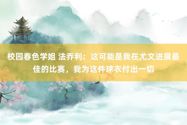 校园春色学姐 法乔利：这可能是我在尤文进展最佳的比赛，我为这件球衣付出一切