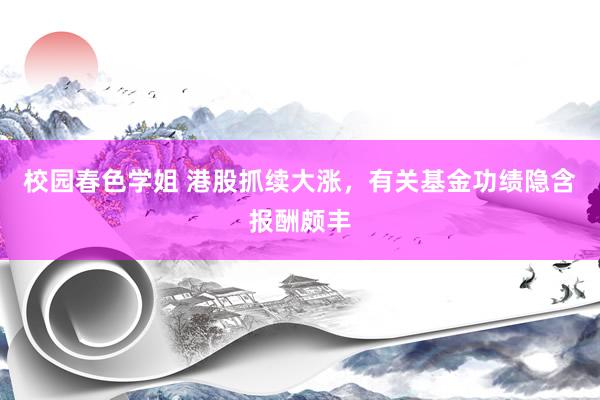 校园春色学姐 港股抓续大涨，有关基金功绩隐含报酬颇丰