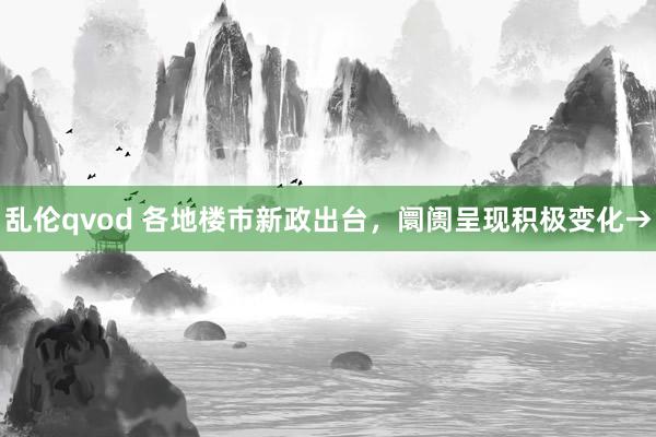 乱伦qvod 各地楼市新政出台，阛阓呈现积极变化→