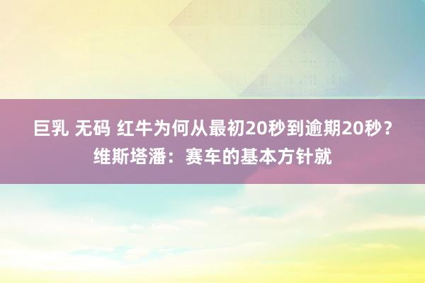 巨乳 无码 红牛为何从最初20秒到逾期20秒？维斯塔潘：赛车的基本方针就