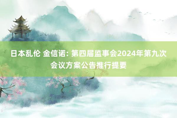 日本乱伦 金信诺: 第四届监事会2024年第九次会议方案公告推行提要