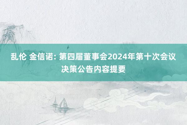 乱伦 金信诺: 第四届董事会2024年第十次会议决策公告内容提要