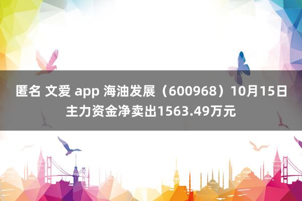 匿名 文爱 app 海油发展（600968）10月15日主力资金净卖出1563.49万元