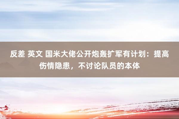 反差 英文 国米大佬公开炮轰扩军有计划：提高伤情隐患，不讨论队员的本体