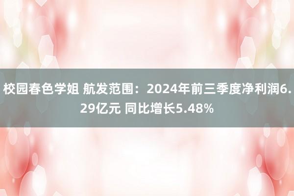 校园春色学姐 航发范围：2024年前三季度净利润6.29亿元 同比增长5.48%