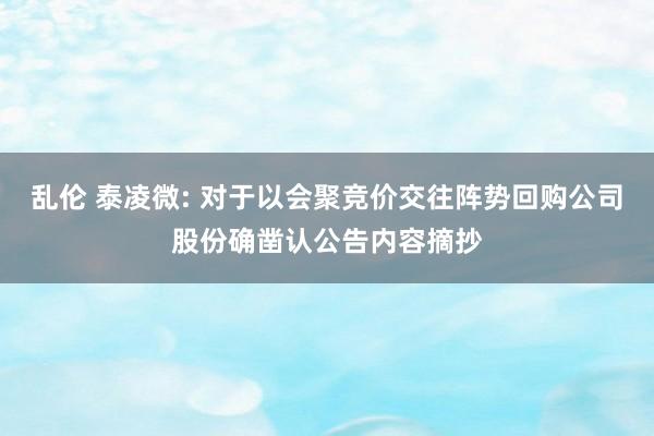 乱伦 泰凌微: 对于以会聚竞价交往阵势回购公司股份确凿认公告内容摘抄