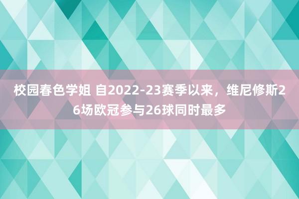 校园春色学姐 自2022-23赛季以来，维尼修斯26场欧冠参与26球同时最多