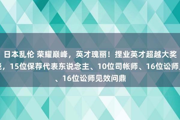 日本乱伦 荣耀巅峰，英才瑰丽！捏业英才超越大奖颤动揭晓，15位保荐代表东说念主、10位司帐师、16位讼师见效问鼎