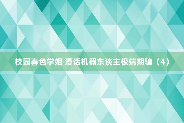 校园春色学姐 漫话机器东谈主极端期骗（4）