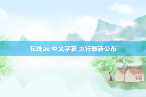 在线av 中文字幕 央行最新公布