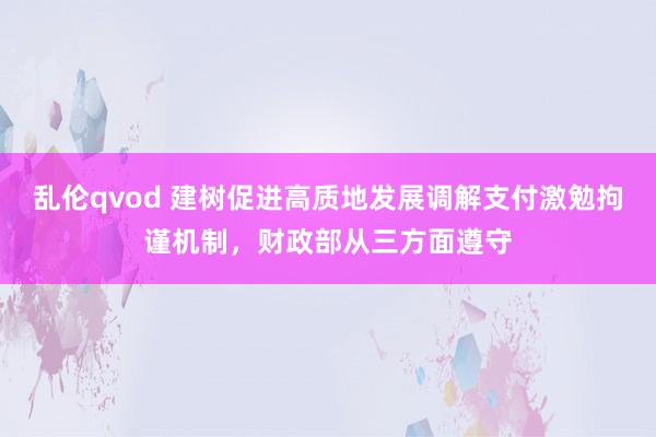 乱伦qvod 建树促进高质地发展调解支付激勉拘谨机制，财政部从三方面遵守