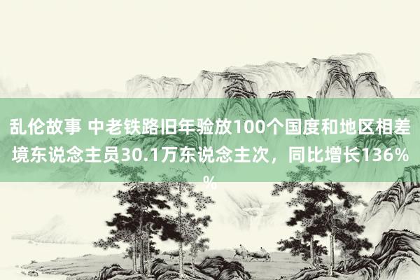 乱伦故事 中老铁路旧年验放100个国度和地区相差境东说念主员30.1万东说念主次，同比增长136%