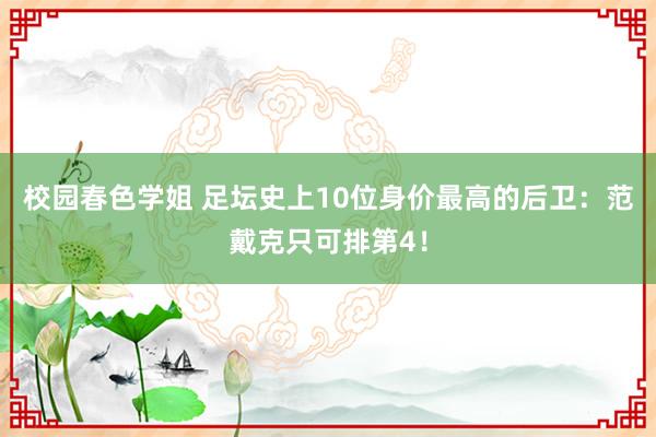 校园春色学姐 足坛史上10位身价最高的后卫：范戴克只可排第4！